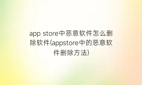 appstore中恶意软件怎么删除软件(appstore中的恶意软件删除方法)